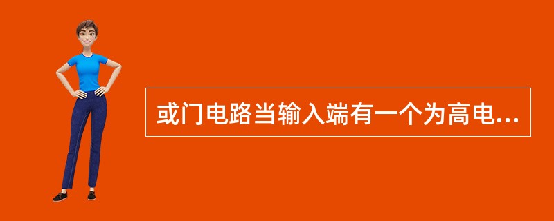 或门电路当输入端有一个为高电平时，其输出为高电平。