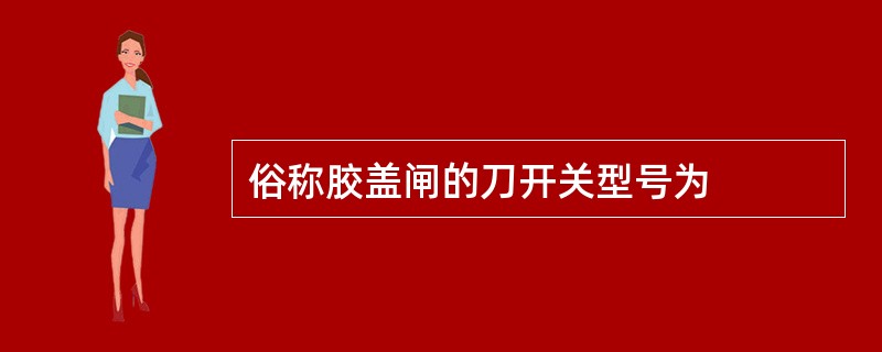 俗称胶盖闸的刀开关型号为