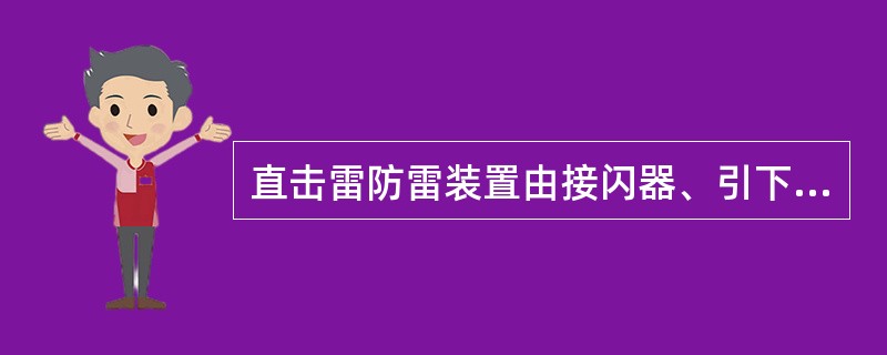 直击雷防雷装置由接闪器、引下线和接地装置组成。()