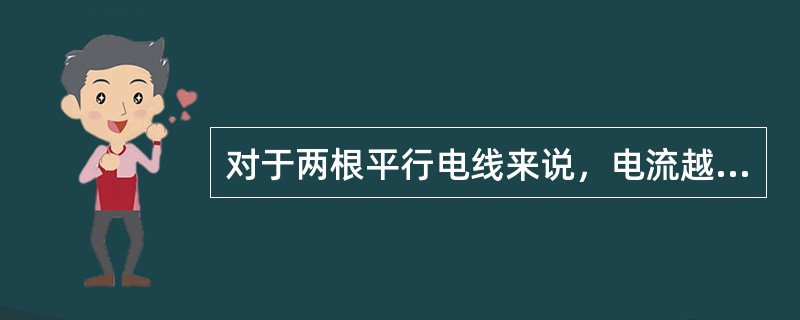 对于两根平行电线来说，电流越大导线越长，距离越近则()就越大。