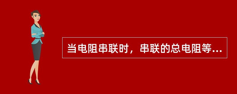 当电阻串联时，串联的总电阻等于各分电阻之()。