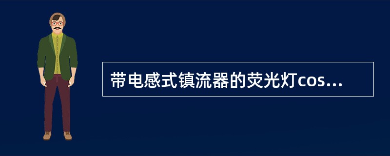 带电感式镇流器的荧光灯cosφ≈0.5。