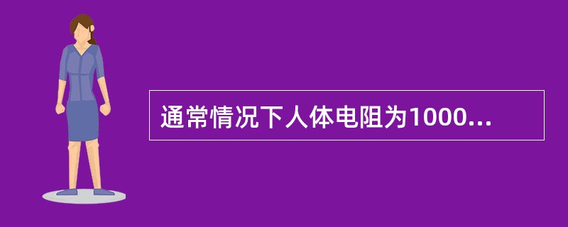 通常情况下人体电阻为1000Ω～2000Ω不等。