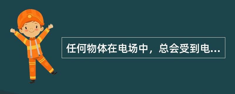 任何物体在电场中，总会受到电场力的作用。