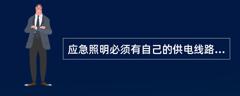 应急照明必须有自己的供电线路。()