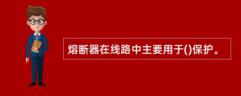 熔断器在线路中主要用于()保护。