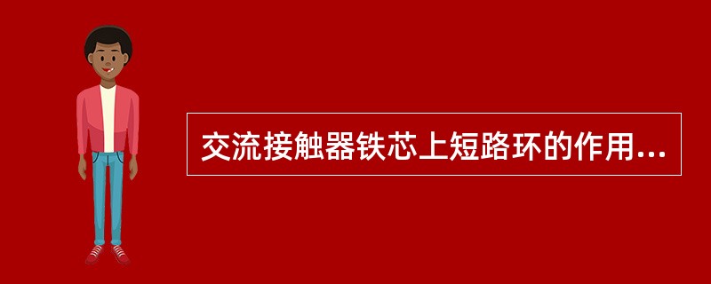 交流接触器铁芯上短路环的作用是减小铁芯振动。()