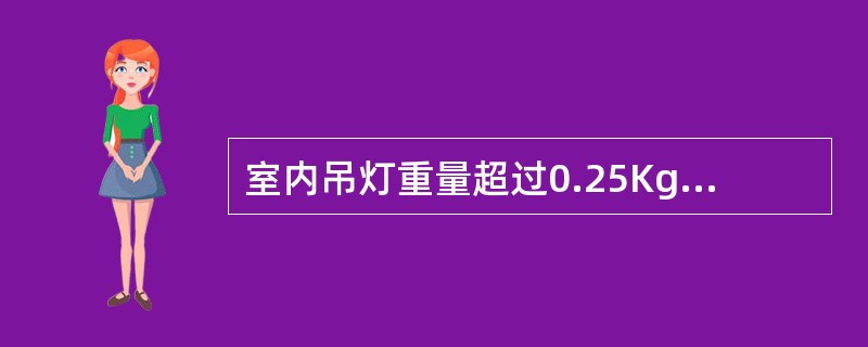 室内吊灯重量超过0.25Kg的必须采用金属链条或其他方法支持。