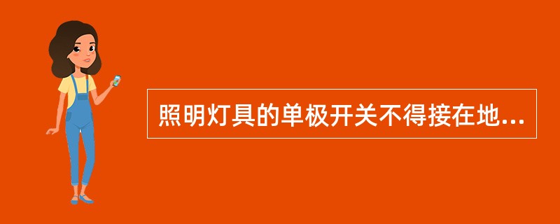 照明灯具的单极开关不得接在地线上，而必须接到中性线上。()