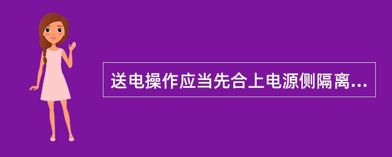 送电操作应当先合上电源侧隔离开关，后合上负荷侧隔离开关，最后合上断路器。()