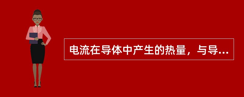 电流在导体中产生的热量，与导体的电阻、()的平方、时间成正比。