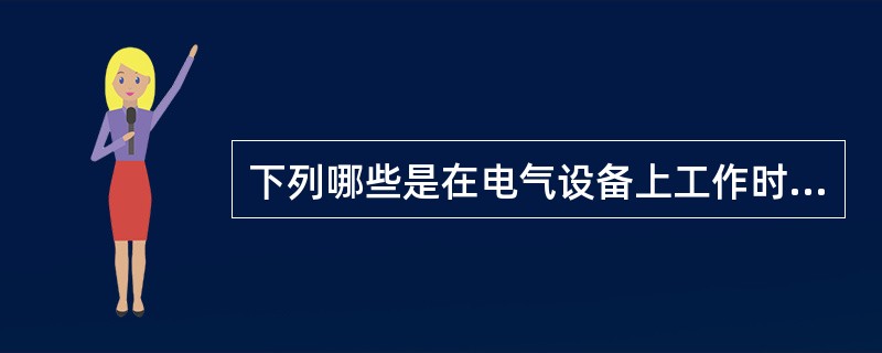 下列哪些是在电气设备上工作时，保证安全的技术措施？()