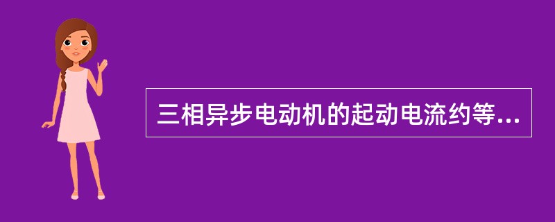 三相异步电动机的起动电流约等于其额定电流()。