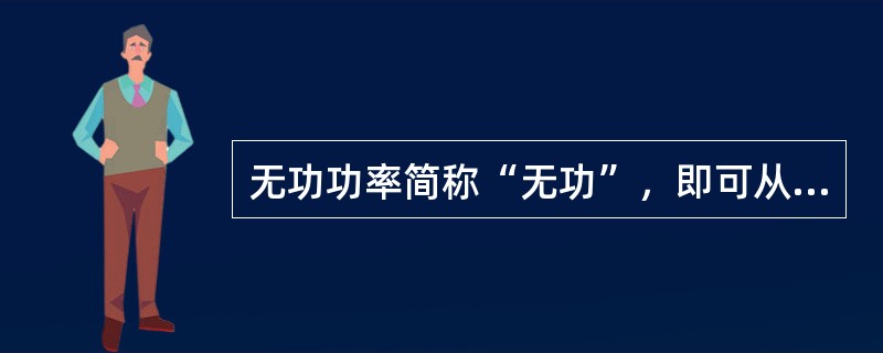 无功功率简称“无功”，即可从字面上理解为“无用”之功。