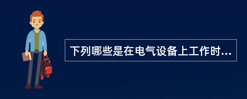 下列哪些是在电气设备上工作时，保证安全的技术措施？()