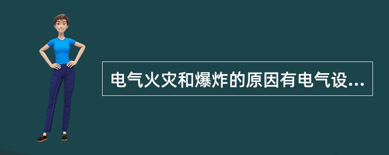 电气火灾和爆炸的原因有电气设备和导体过度发热，电火花和电弧。