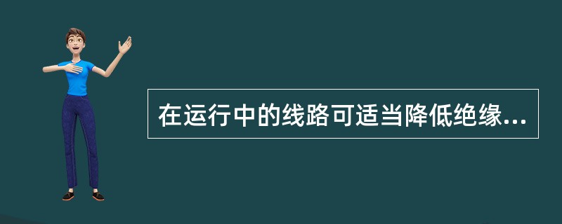 在运行中的线路可适当降低绝缘电阻，对于36V安全低压线路，绝缘电阻也不应小于0.22MΩ