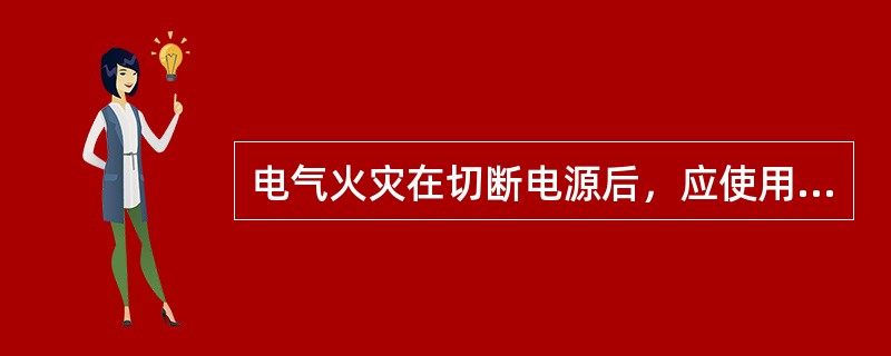 电气火灾在切断电源后，应使用电气灭火器材来灭火。