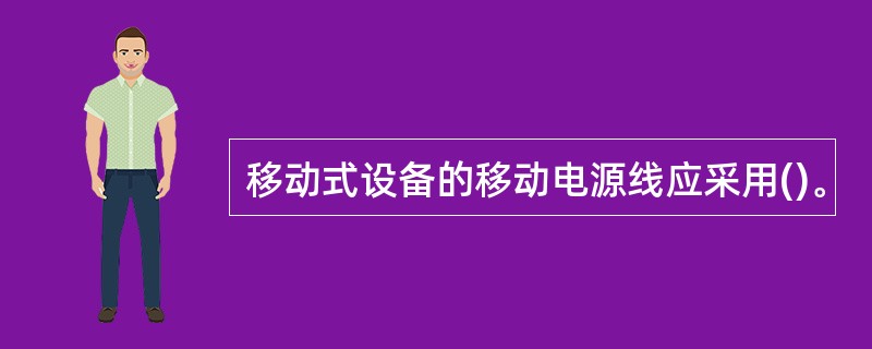 移动式设备的移动电源线应采用()。