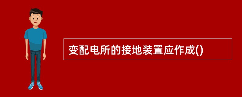 变配电所的接地装置应作成()