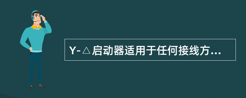 Y-△启动器适用于任何接线方式的三相笼式异步电动机。（）