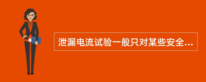 泄漏电流试验一般只对某些安全要求较高的设备，如某些电工安全用具绝缘手套、绝缘靴、绝缘垫等。