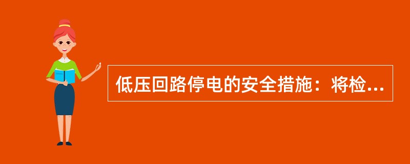 低压回路停电的安全措施：将检修设备的()电源断开取下可熔保险器，在开关或刀闸的()挂“禁止合闸，有人工作！”的标识牌。