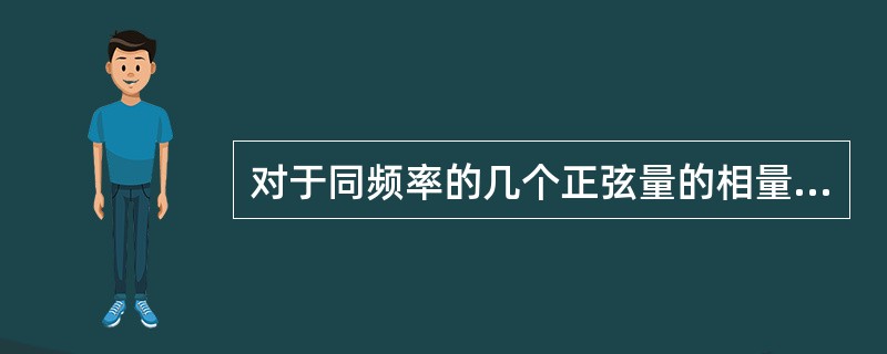 对于同频率的几个正弦量的相量可以画在同一坐标系上。