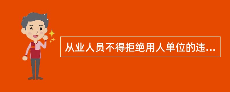 从业人员不得拒绝用人单位的违章指挥和强令冒险作业。()