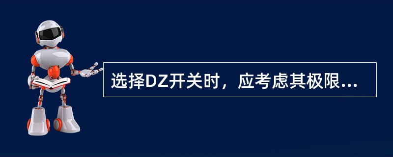 选择DZ开关时，应考虑其极限分断能力应大于被保护线路的最大短路电流。