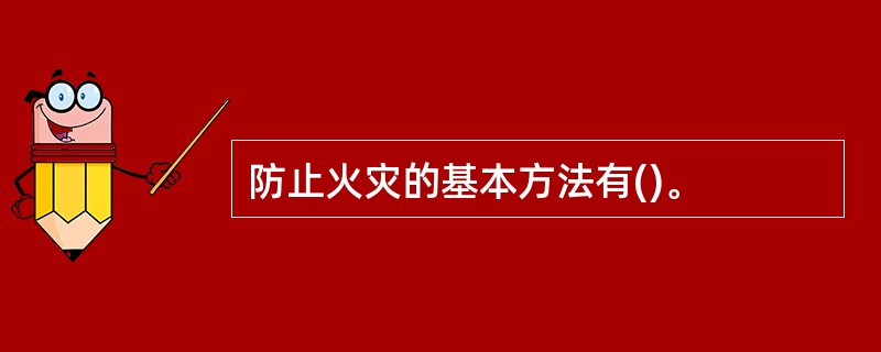 防止火灾的基本方法有()。