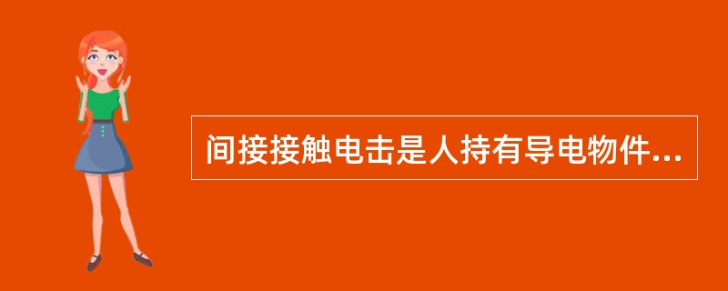 间接接触电击是人持有导电物件触及设备正常运行时带电的带电体发生的电击。()