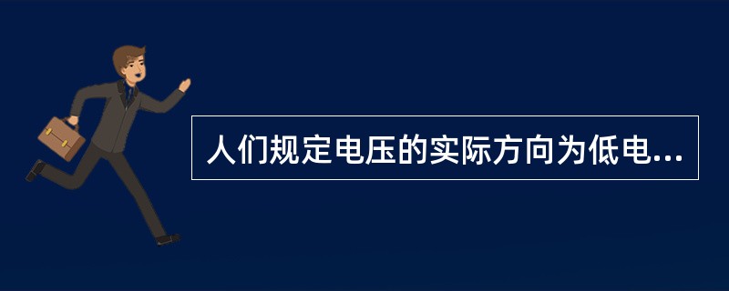 人们规定电压的实际方向为低电位指向高电位。