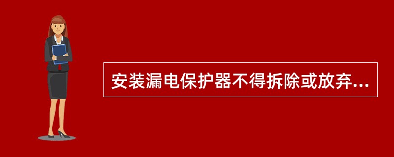 安装漏电保护器不得拆除或放弃原有的安全防护措施，漏电保护只能作为电气安全防护系统中的附加保护措施。
