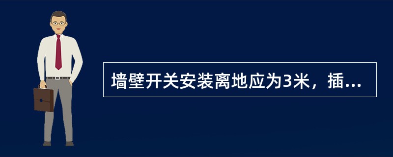墙壁开关安装离地应为3米，插座应为0.3米。