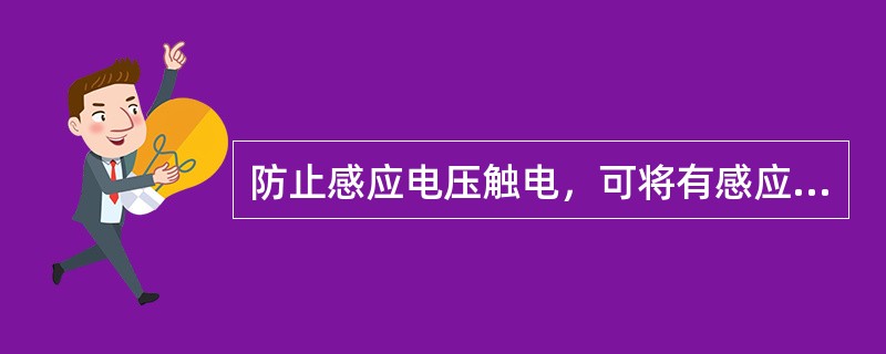 防止感应电压触电，可将有感应电压部分做如下处理：()