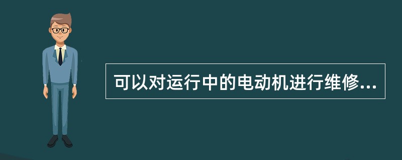 可以对运行中的电动机进行维修工作。