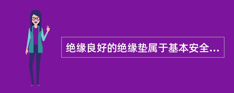 绝缘良好的绝缘垫属于基本安全用具。()