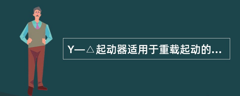 Y—△起动器适用于重载起动的电动机。（）