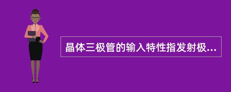 晶体三极管的输入特性指发射极与集电极之间的电压与基极电流之间的关系。