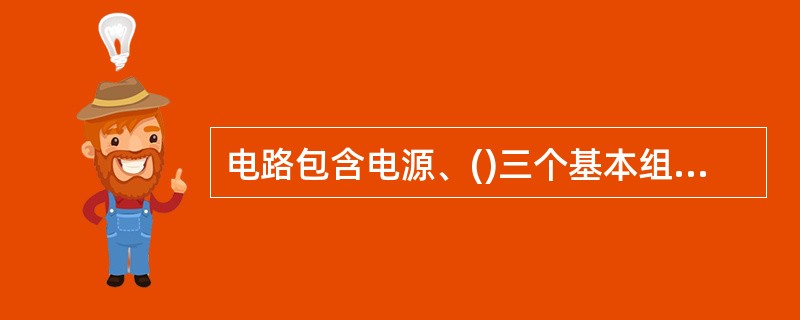 电路包含电源、()三个基本组成部分。