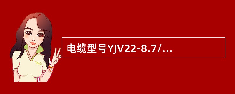 电缆型号YJV22-8.7/10-3×240-600-GB12706.3中，600表示()。