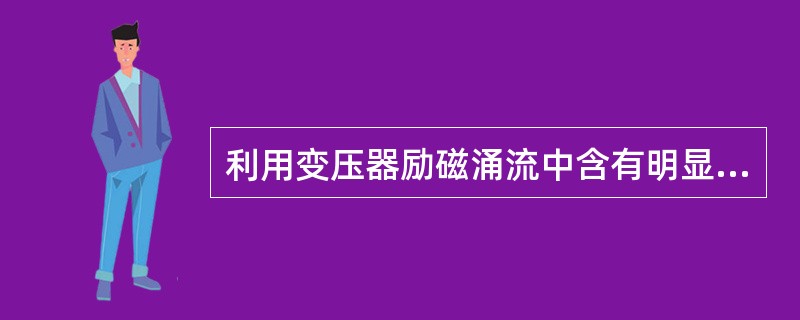 利用变压器励磁涌流中含有明显的非周期分量的特征，通常采用()构成变压器差动保护。