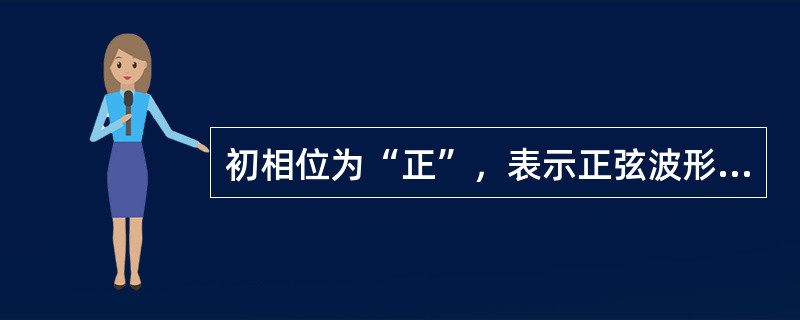 初相位为“正”，表示正弦波形与纵坐标的交点在坐标原点O点的()。
