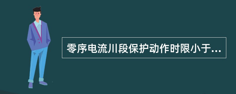 零序电流川段保护动作时限小于反应相间故障过电流保护动作时限，灵敏度高。()