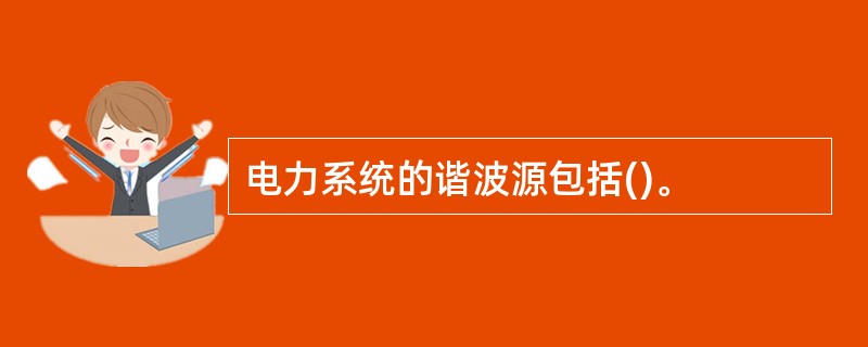 电力系统的谐波源包括()。
