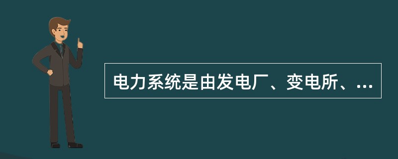 电力系统是由发电厂、变电所、送电线路、配电线路、电力用户组成的整体。()