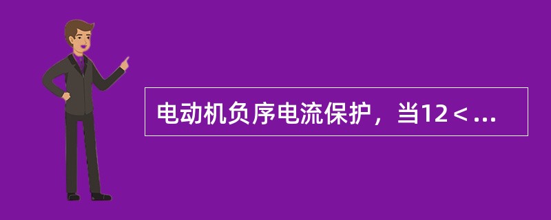 电动机负序电流保护，当12＜211时()(12负序电流，11正序电流)。