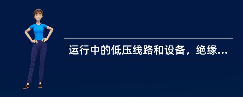 运行中的低压线路和设备，绝缘电阻不应低于每伏工作电压1000Ω。