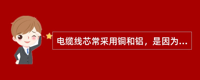 电缆线芯常采用铜和铝，是因为它们的()比较高。